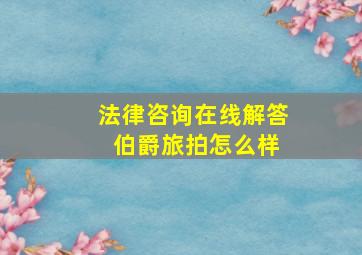 法律咨询在线解答 伯爵旅拍怎么样